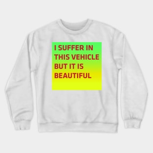 I suffer in this vehicle but it is beautiful Crewneck Sweatshirt